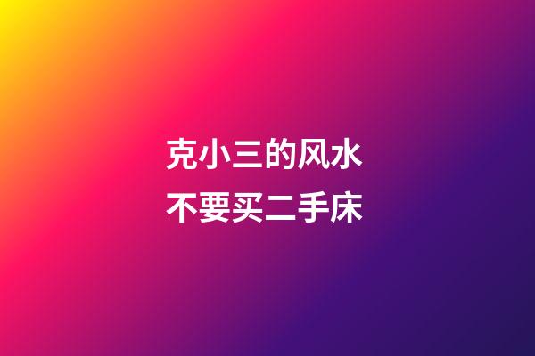 克小三的风水 不要买二手床